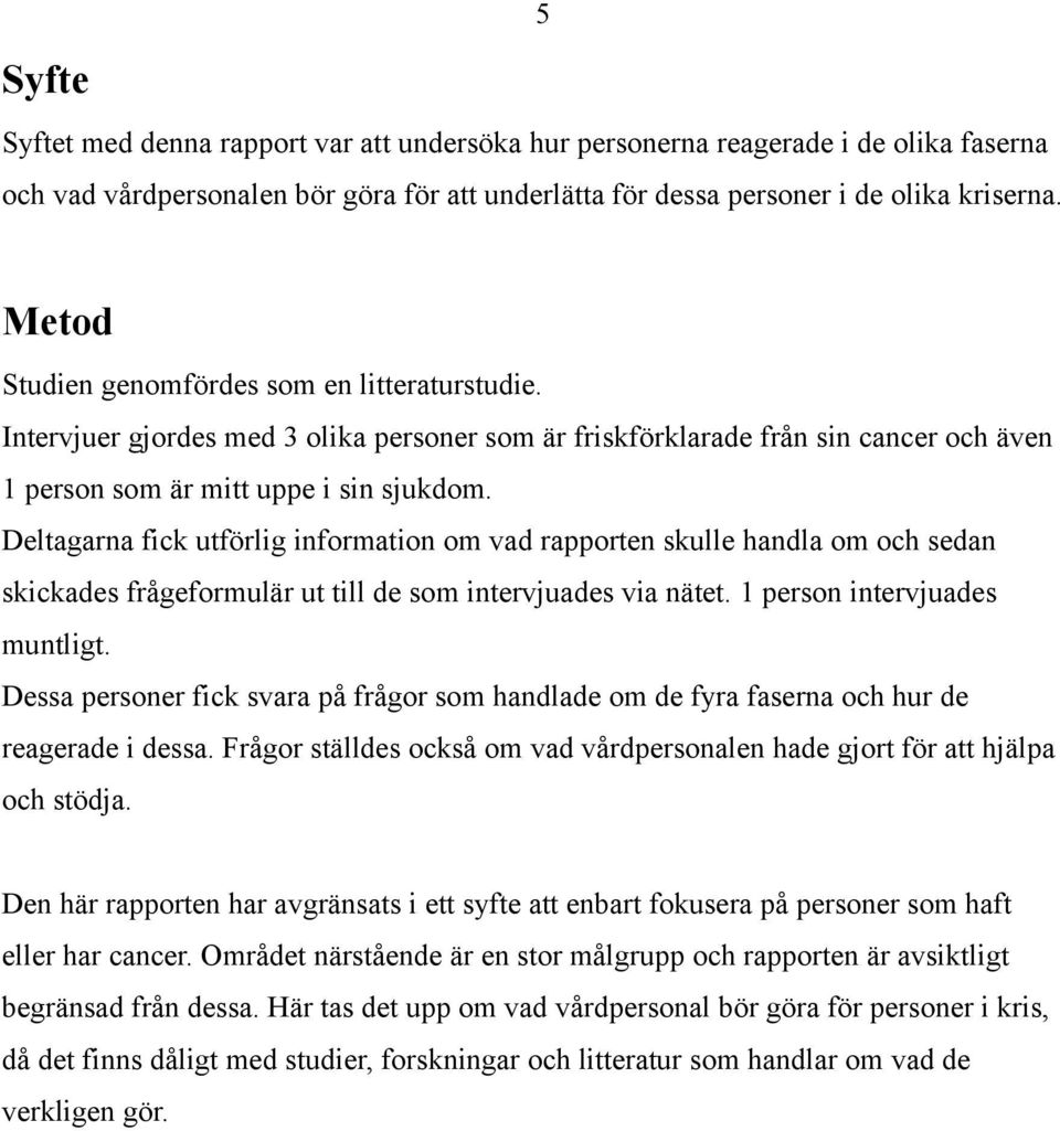 Deltagarna fick utförlig information om vad rapporten skulle handla om och sedan skickades frågeformulär ut till de som intervjuades via nätet. 1 person intervjuades muntligt.