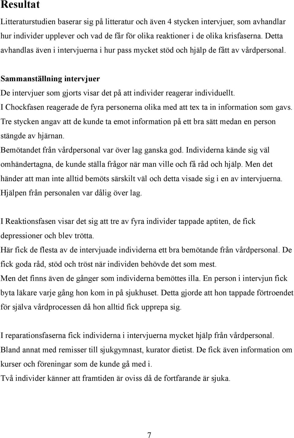 I Chockfasen reagerade de fyra personerna olika med att tex ta in information som gavs. Tre stycken angav att de kunde ta emot information på ett bra sätt medan en person stängde av hjärnan.