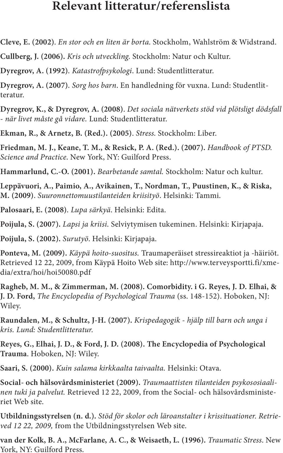 Det sociala nätverkets stöd vid plötsligt dödsfall - när livet måste gå vidare. Lund: Studentlitteratur. Ekman, R., & Arnetz, B. (Red.). (2005). Stress. Stockholm: Liber. Friedman, M. J., Keane, T. M., & Resick, P.