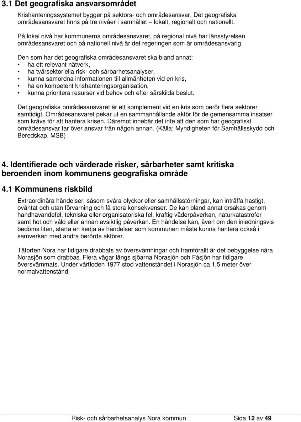 Den som har det geografiska områdesansvaret ska bland annat: ha ett relevant nätverk, ha tvärsektoriella risk- och sårbarhetsanalyser, kunna samordna informationen till allmänheten vid en kris, ha en