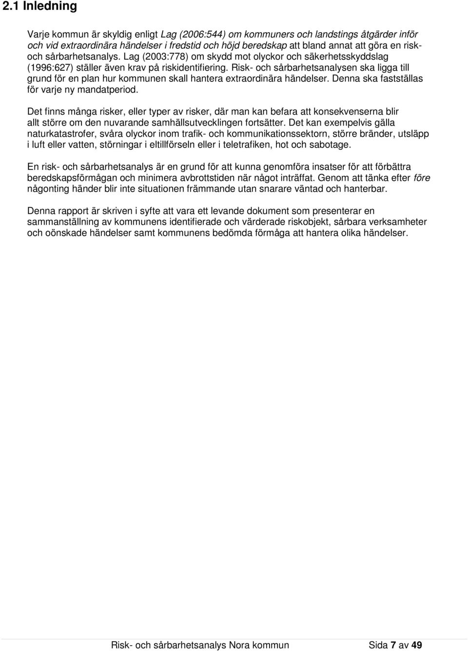 Risk- och sårbarhetsanalysen ska ligga till grund för en plan hur kommunen skall hantera extraordinära händelser. Denna ska fastställas för varje ny mandatperiod.