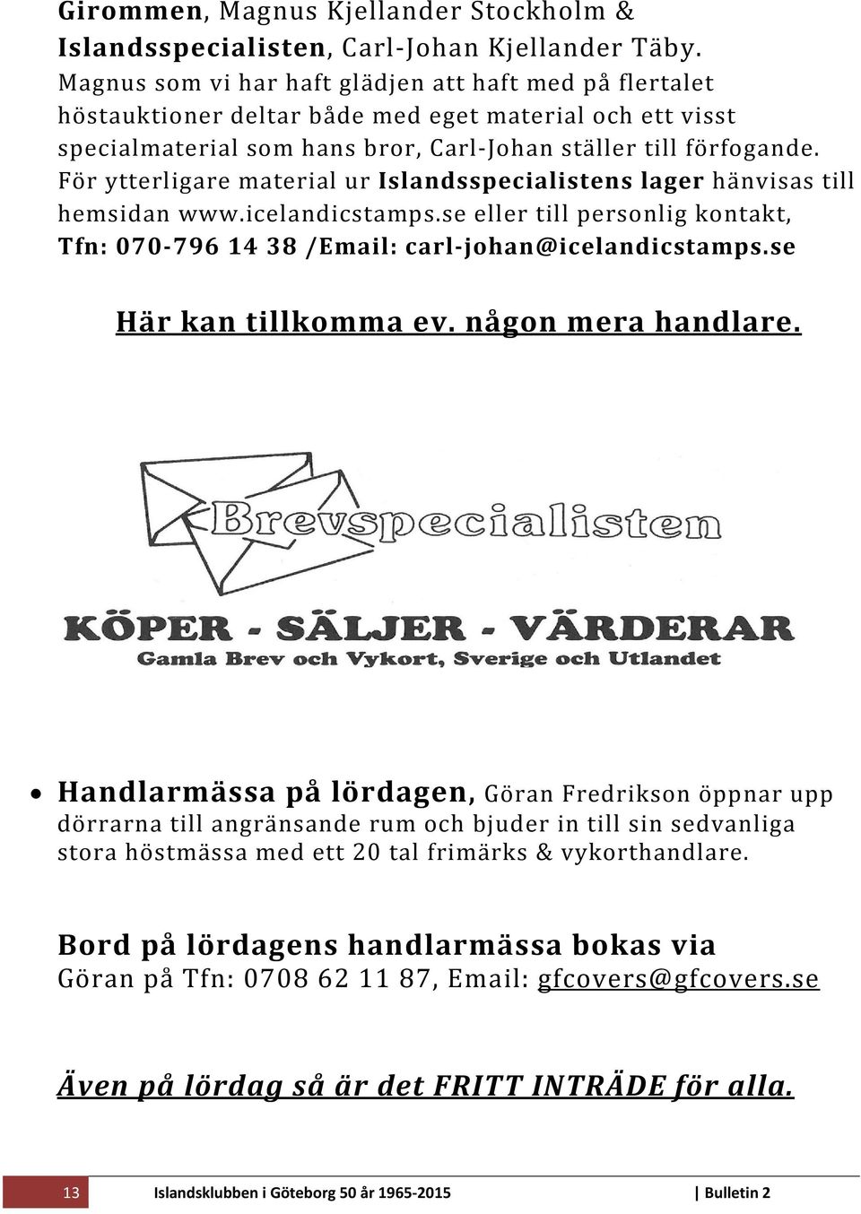 För ytterligare material ur Islandsspecialistens lager hänvisas till hemsidan www.icelandicstamps.se eller till personlig kontakt, Tfn: 070 796 14 38 /Email: carl johan@icelandicstamps.