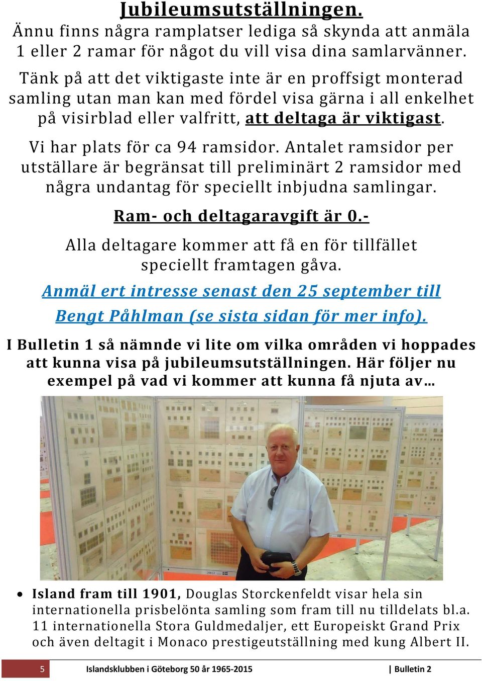 Vi har plats för ca 94 ramsidor. Antalet ramsidor per utställare är begränsat till preliminärt 2 ramsidor med några undantag för speciellt inbjudna samlingar. Ram och deltagaravgift är 0.