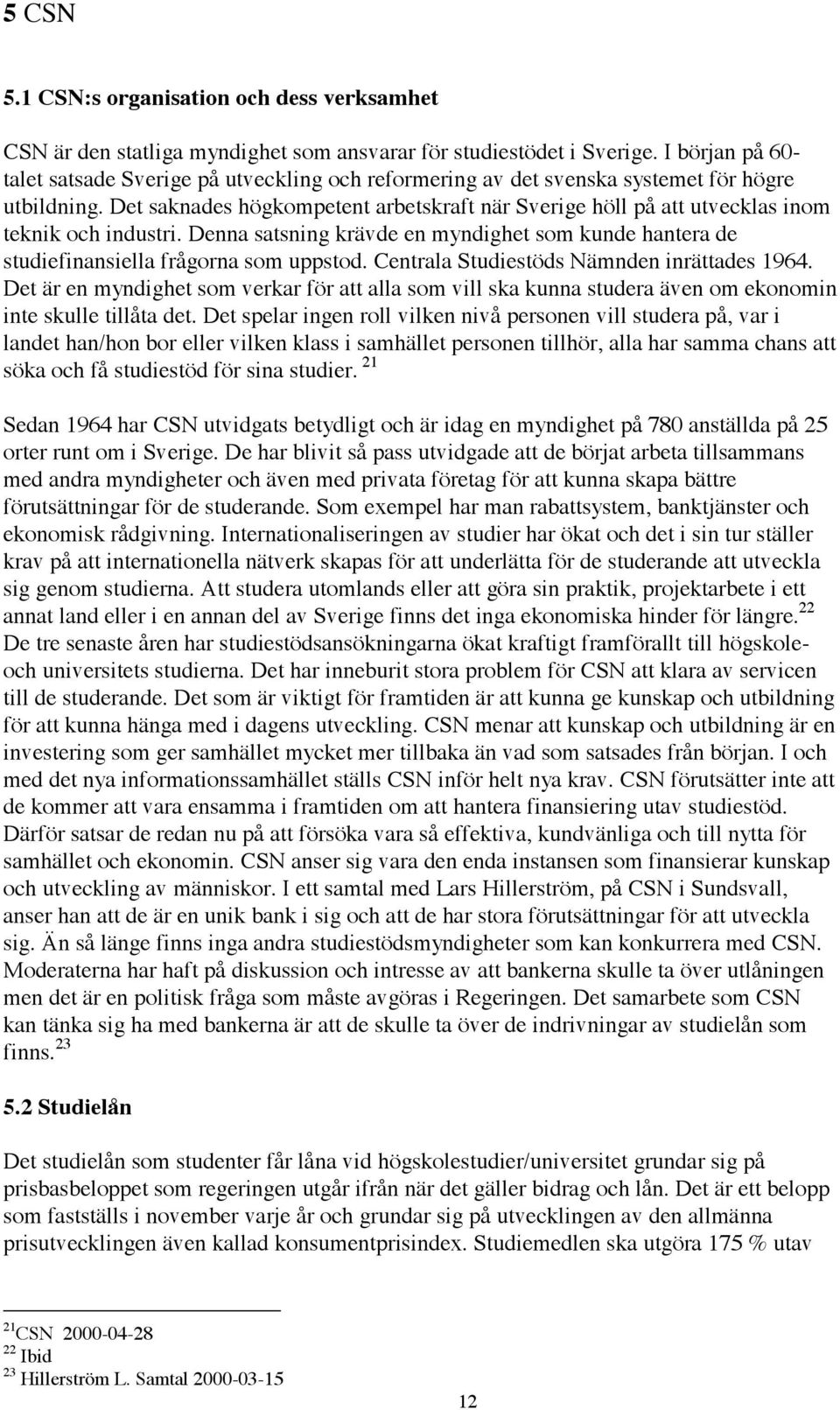 Det saknades högkompetent arbetskraft när Sverige höll på att utvecklas inom teknik och industri. Denna satsning krävde en myndighet som kunde hantera de studiefinansiella frågorna som uppstod.