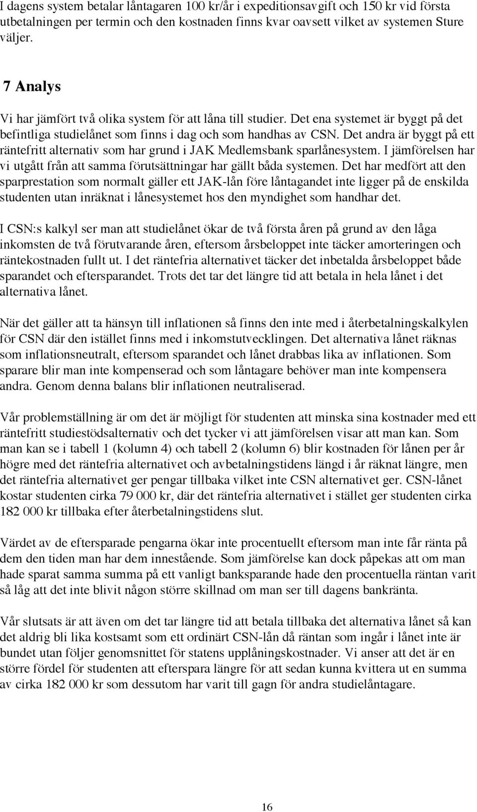 Det andra är byggt på ett räntefritt alternativ som har grund i JAK Medlemsbank sparlånesystem. I jämförelsen har vi utgått från att samma förutsättningar har gällt båda systemen.