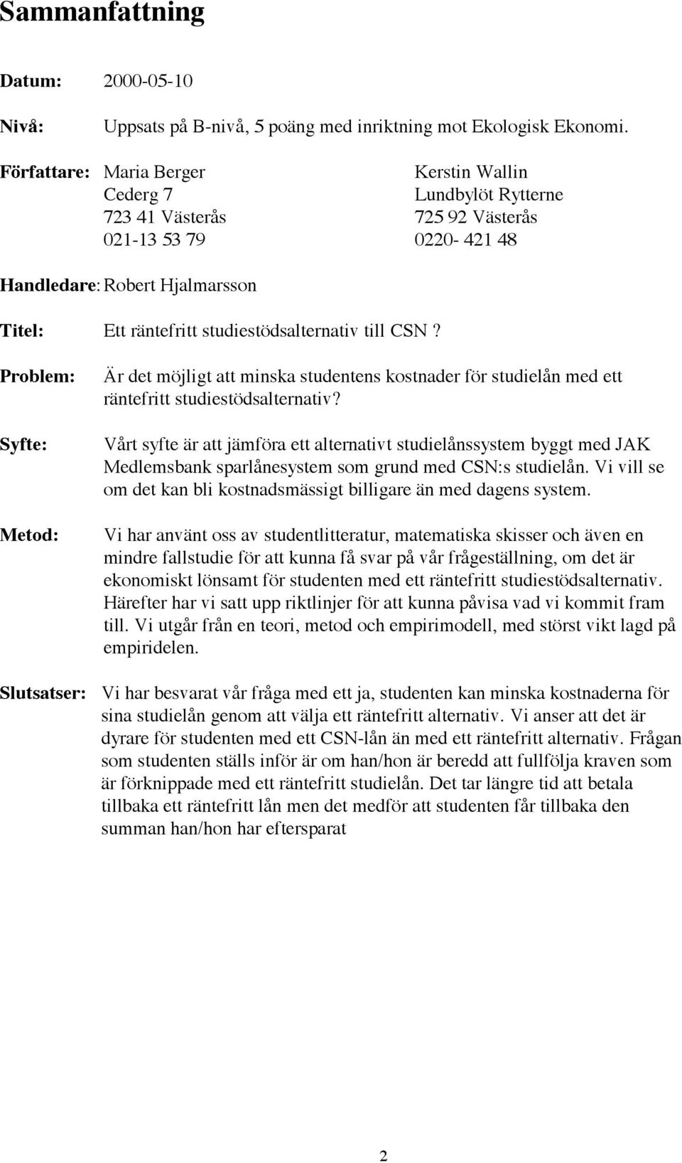 till CSN? Problem: Syfte: Metod: Är det möjligt att minska studentens kostnader för studielån med ett räntefritt studiestödsalternativ?