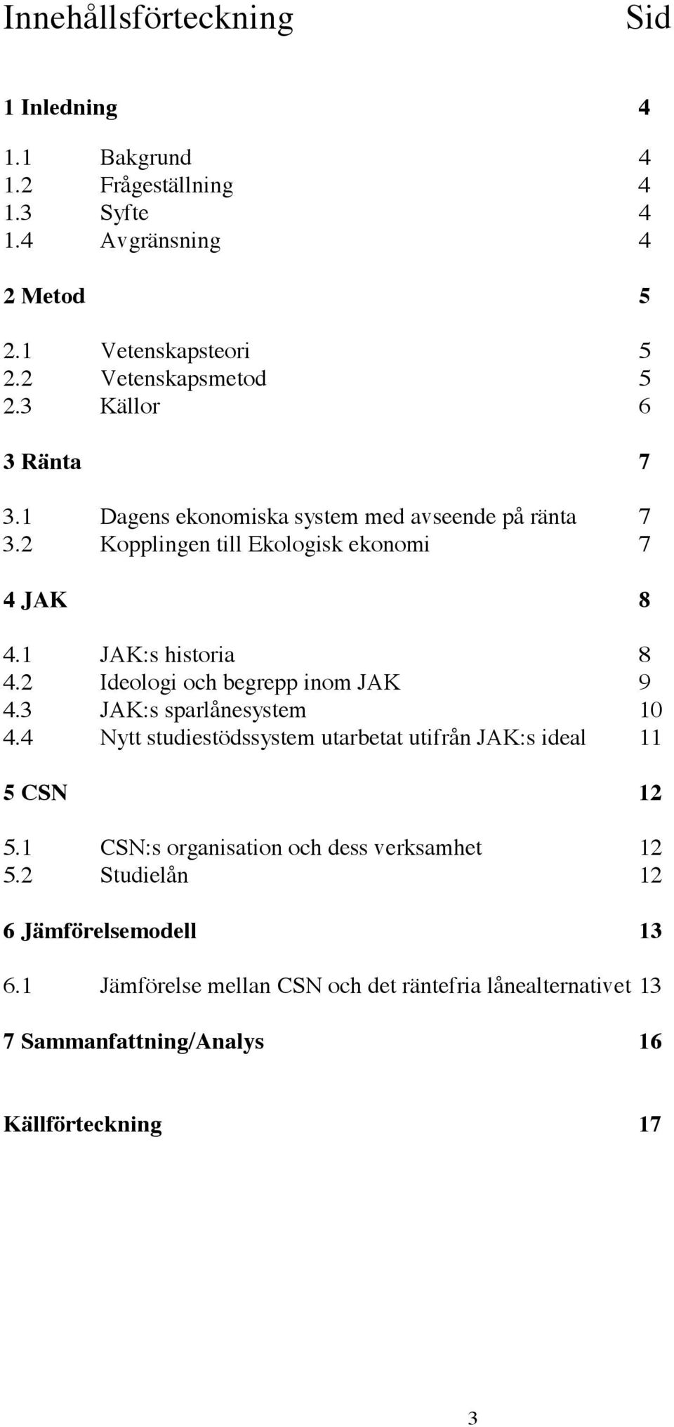 1 JAK:s historia 8 4.2 Ideologi och begrepp inom JAK 9 4.3 JAK:s sparlånesystem 10 4.4 Nytt studiestödssystem utarbetat utifrån JAK:s ideal 11 5 CSN 12 5.