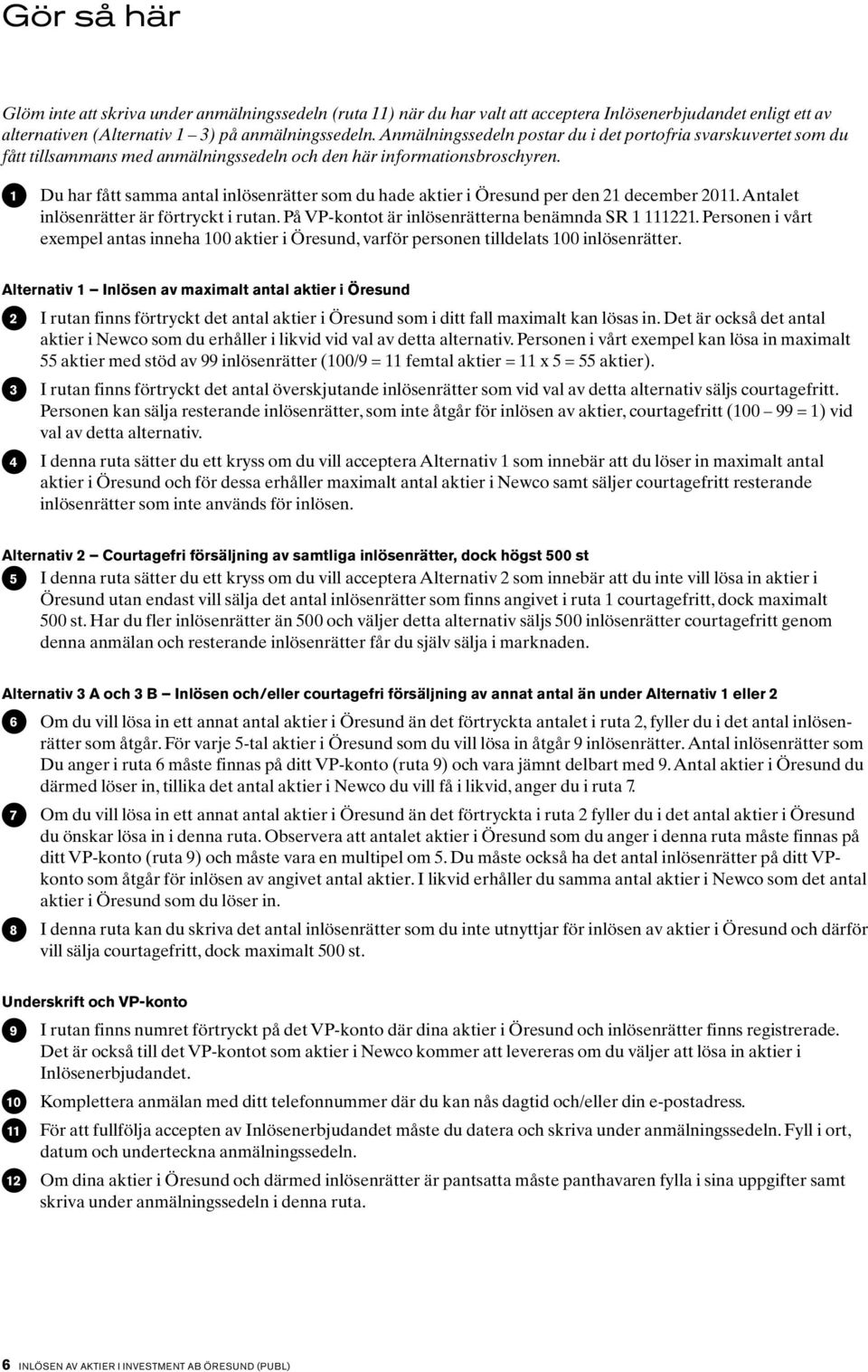 1 Du har fått samma antal inlösenrätter som du hade aktier i Öresund per den 21 december 2011. Antalet inlösenrätter är förtryckt i rutan. På VP-kontot är inlösenrätterna benämnda SR 1 111221.