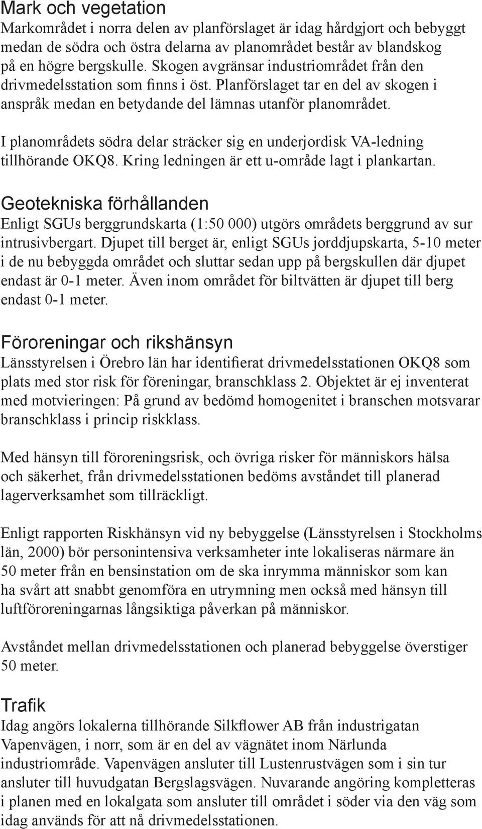 I planområdets södra delar sträcker sig en underjordisk VA-ledning tillhörande OKQ8. Kring ledningen är ett u-område lagt i plankartan.