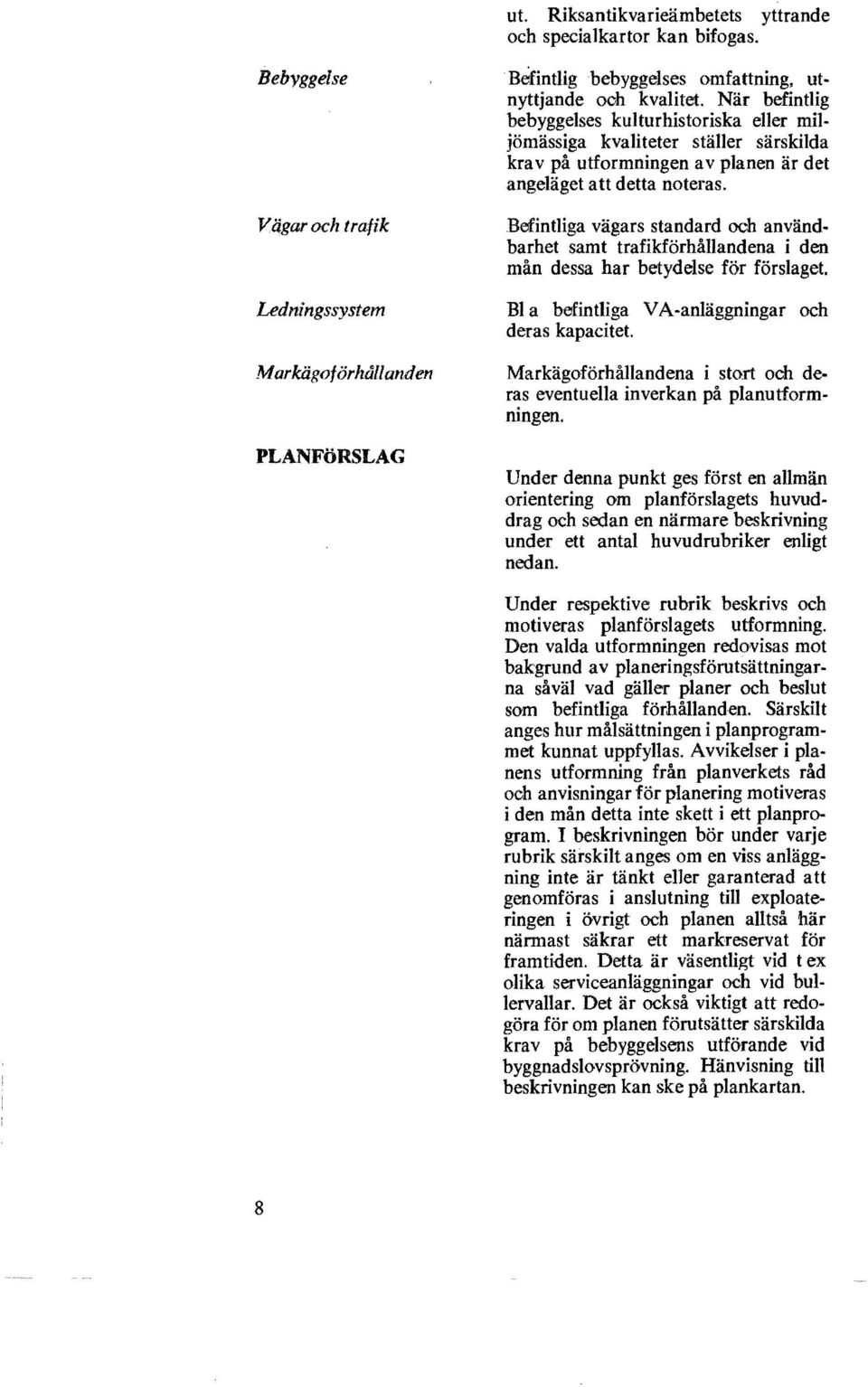 Befintliga vägars standard och användbarhet samt trafikförhållandena i den mån dessa har betydelse för förslaget. Bl a befintliga VA-anläggningar och deras kapacitet.