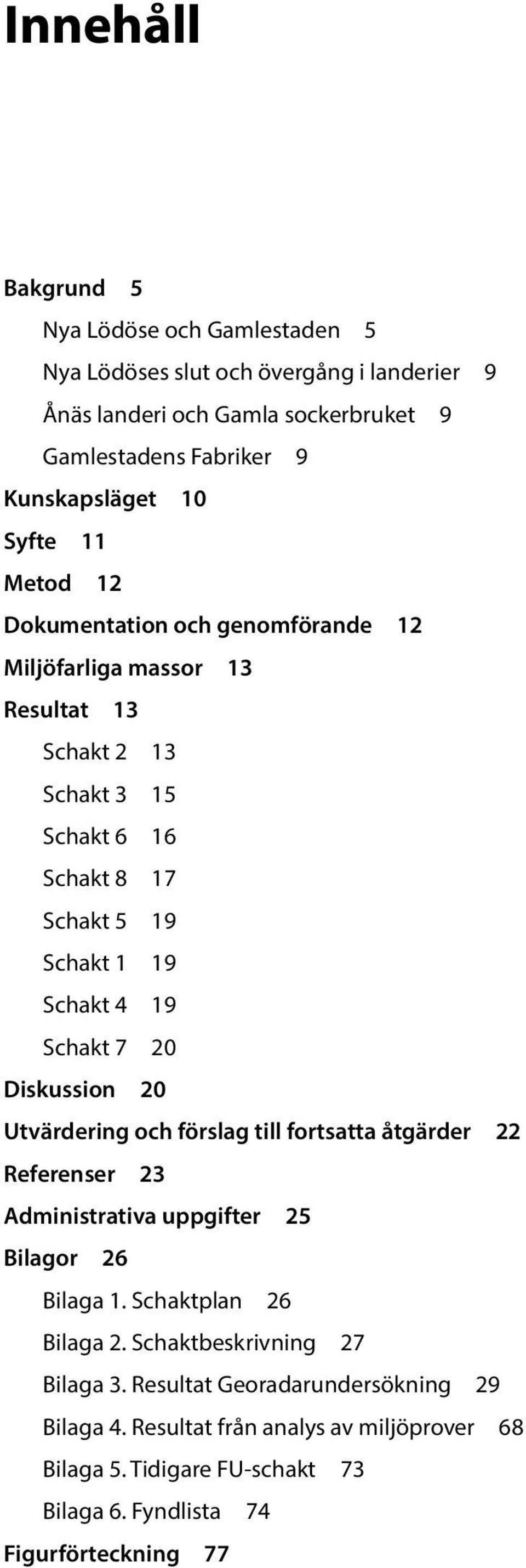 Schakt 7 20 Diskussion 20 Utvärdering och förslag till fortsatta åtgärder 22 Referenser 23 Administrativa uppgifter 25 Bilagor 26 Bilaga 1. Schaktplan 26 Bilaga 2.