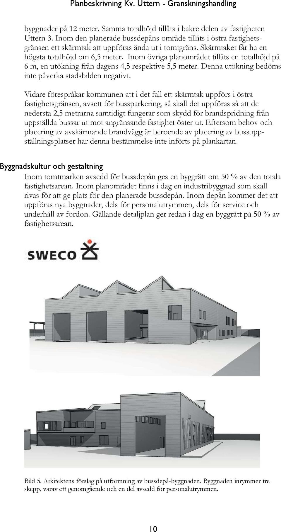 Inom övriga planområdet tillåts en totalhöjd på 6 m, en utökning från dagens 4,5 respektive 5,5 meter. Denna utökning bedöms inte påverka stadsbilden negativt.