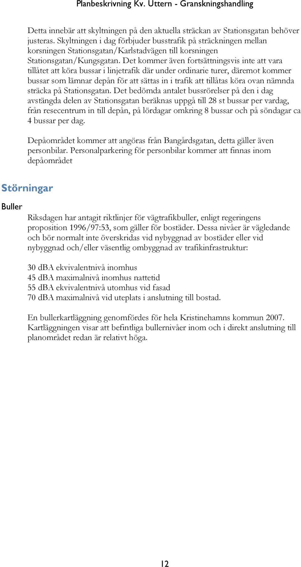 Det kommer även fortsättningsvis inte att vara tillåtet att köra bussar i linjetrafik där under ordinarie turer, däremot kommer bussar som lämnar depån för att sättas in i trafik att tillåtas köra