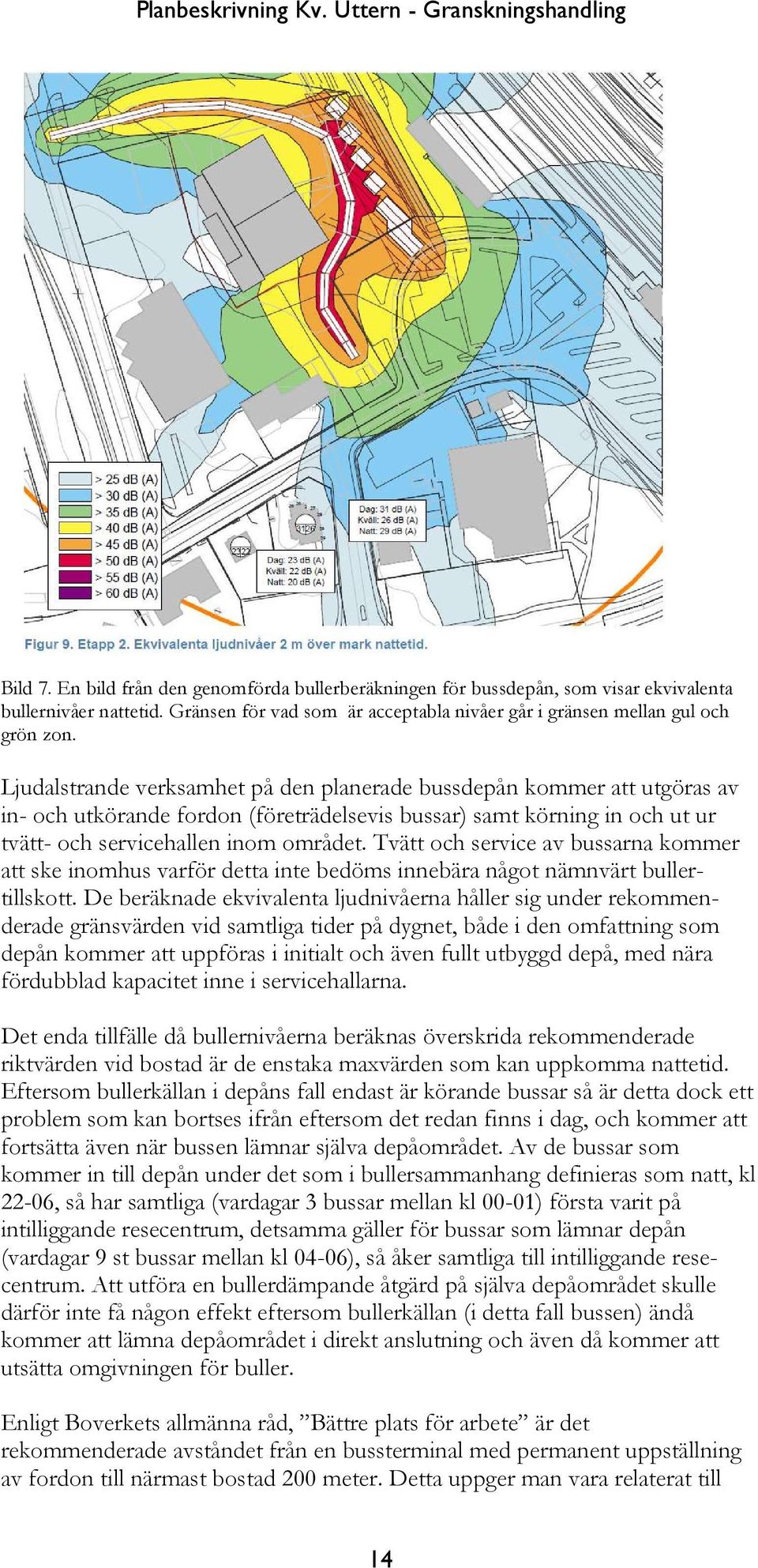 Tvätt och service av bussarna kommer att ske inomhus varför detta inte bedöms innebära något nämnvärt bullertillskott.