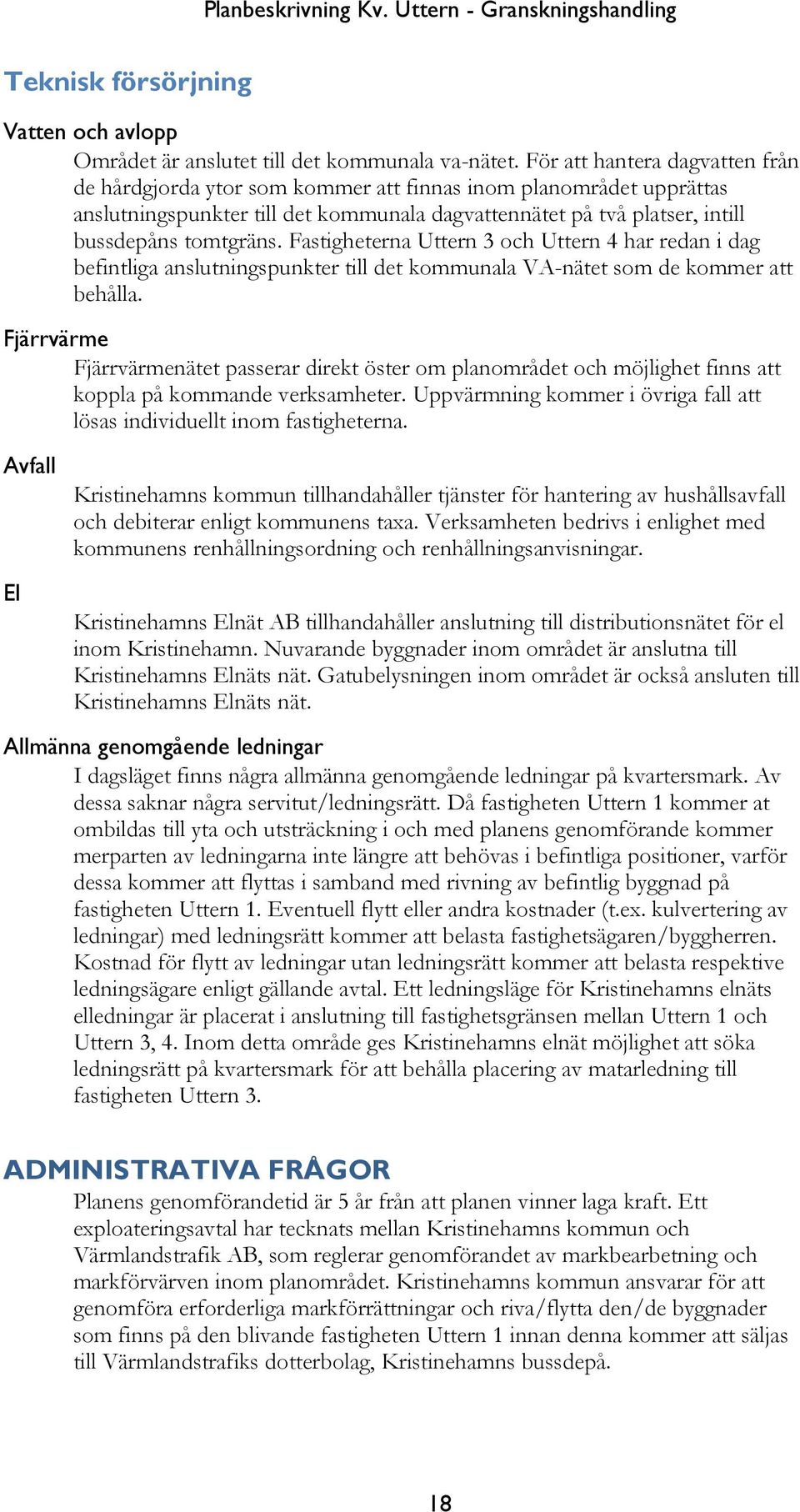 Fastigheterna Uttern 3 och Uttern 4 har redan i dag befintliga anslutningspunkter till det kommunala VA-nätet som de kommer att behålla.