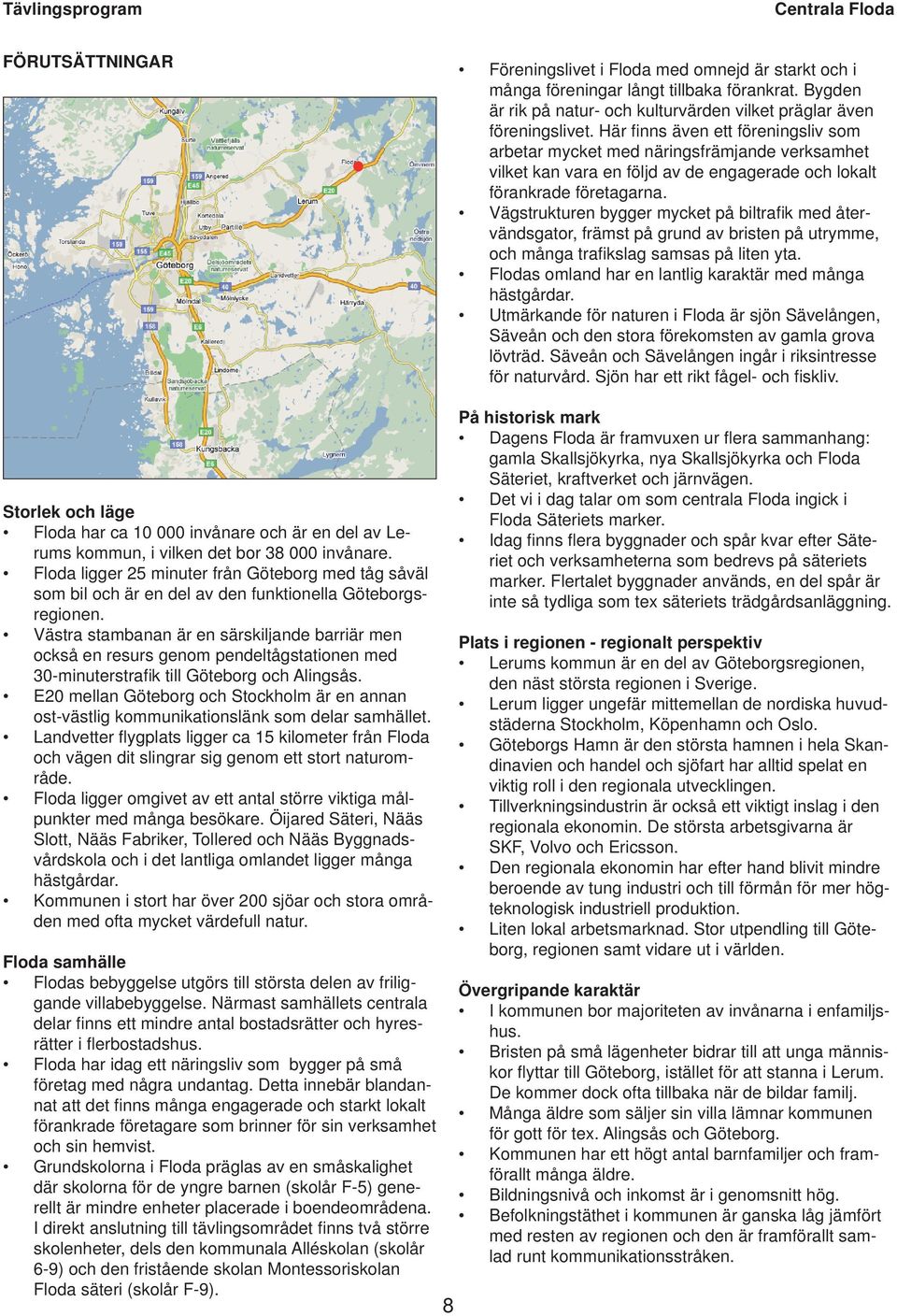 Vägstrukturen bygger mycket på biltrafi k med återvändsgator, främst på grund av bristen på utrymme, och många trafi kslag samsas på liten yta.