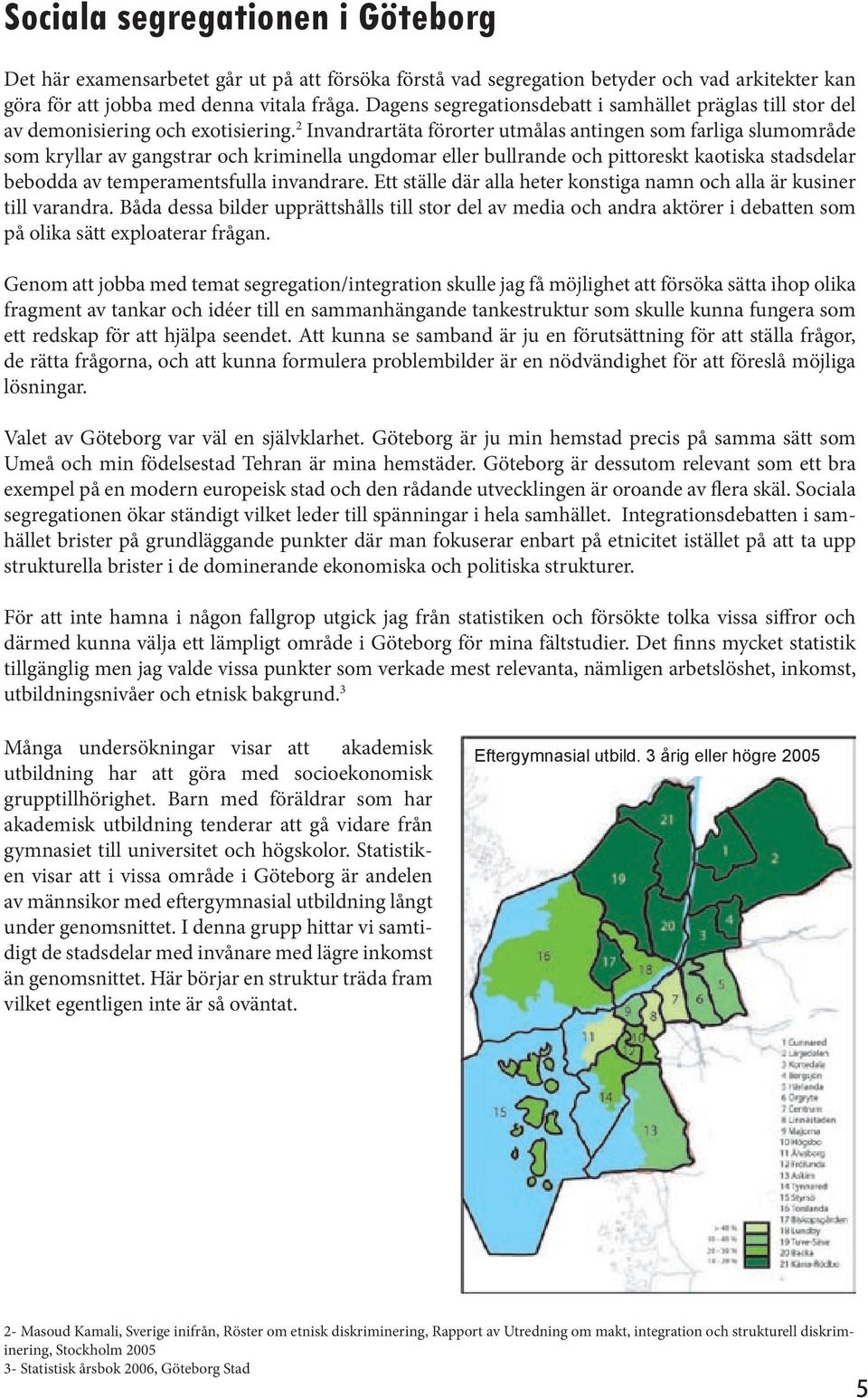 2 Invandrartäta förorter utmålas antingen som farliga slumområde som kryllar av gangstrar och kriminella ungdomar eller bullrande och pittoreskt kaotiska stadsdelar bebodda av temperamentsfulla