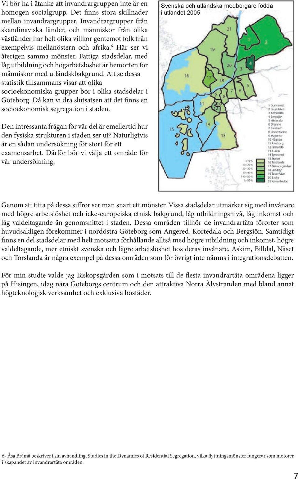 Fattiga stadsdelar, med låg utbildning och högarbetslöshet är hemorten för människor med utländskbakgrund.