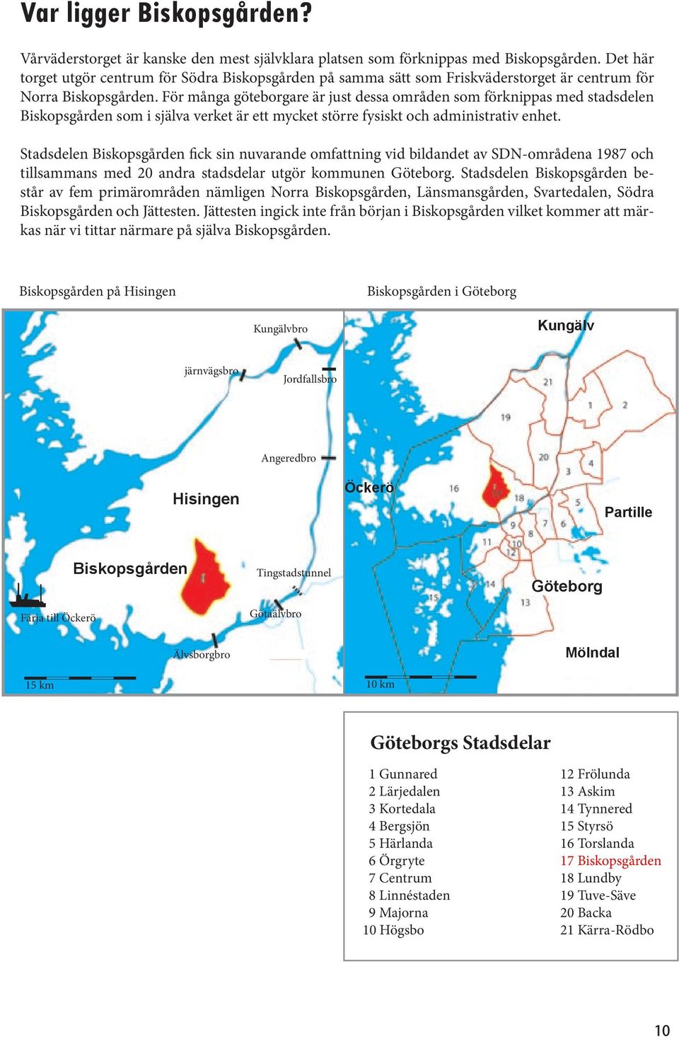 För många göteborgare är just dessa områden som förknippas med stadsdelen Biskopsgården som i själva verket är ett mycket större fysiskt och administrativ enhet.