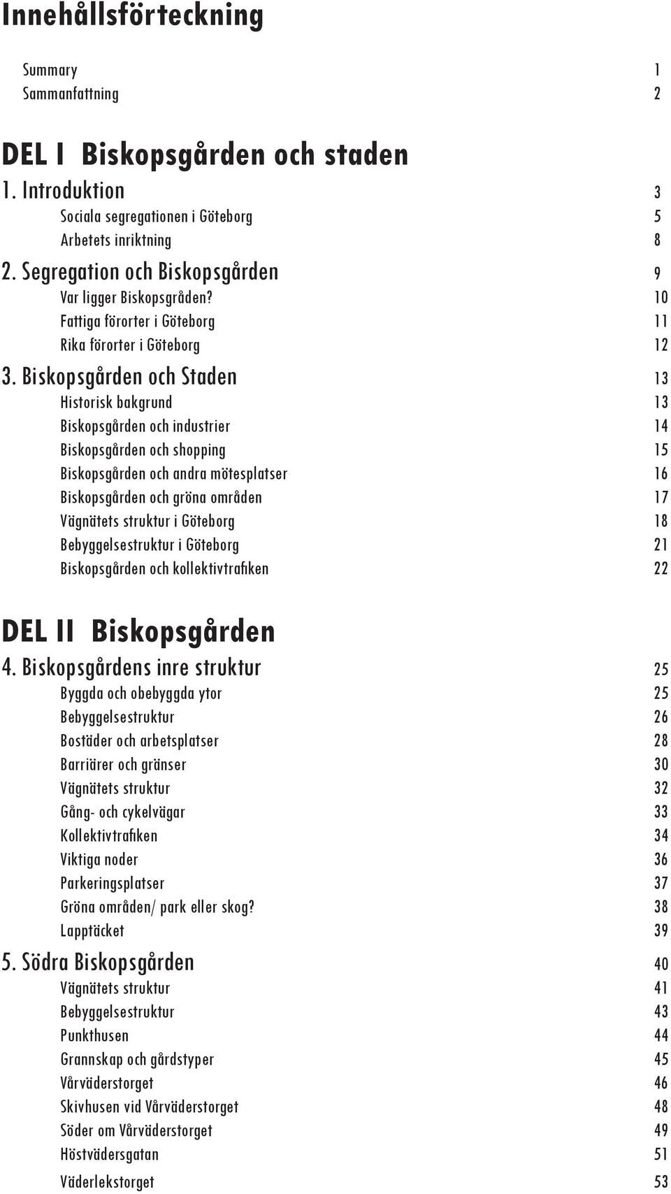 Biskopsgården och Staden 13 Historisk bakgrund 13 Biskopsgården och industrier 14 Biskopsgården och shopping 15 Biskopsgården och andra mötesplatser 16 Biskopsgården och gröna områden 17 Vägnätets