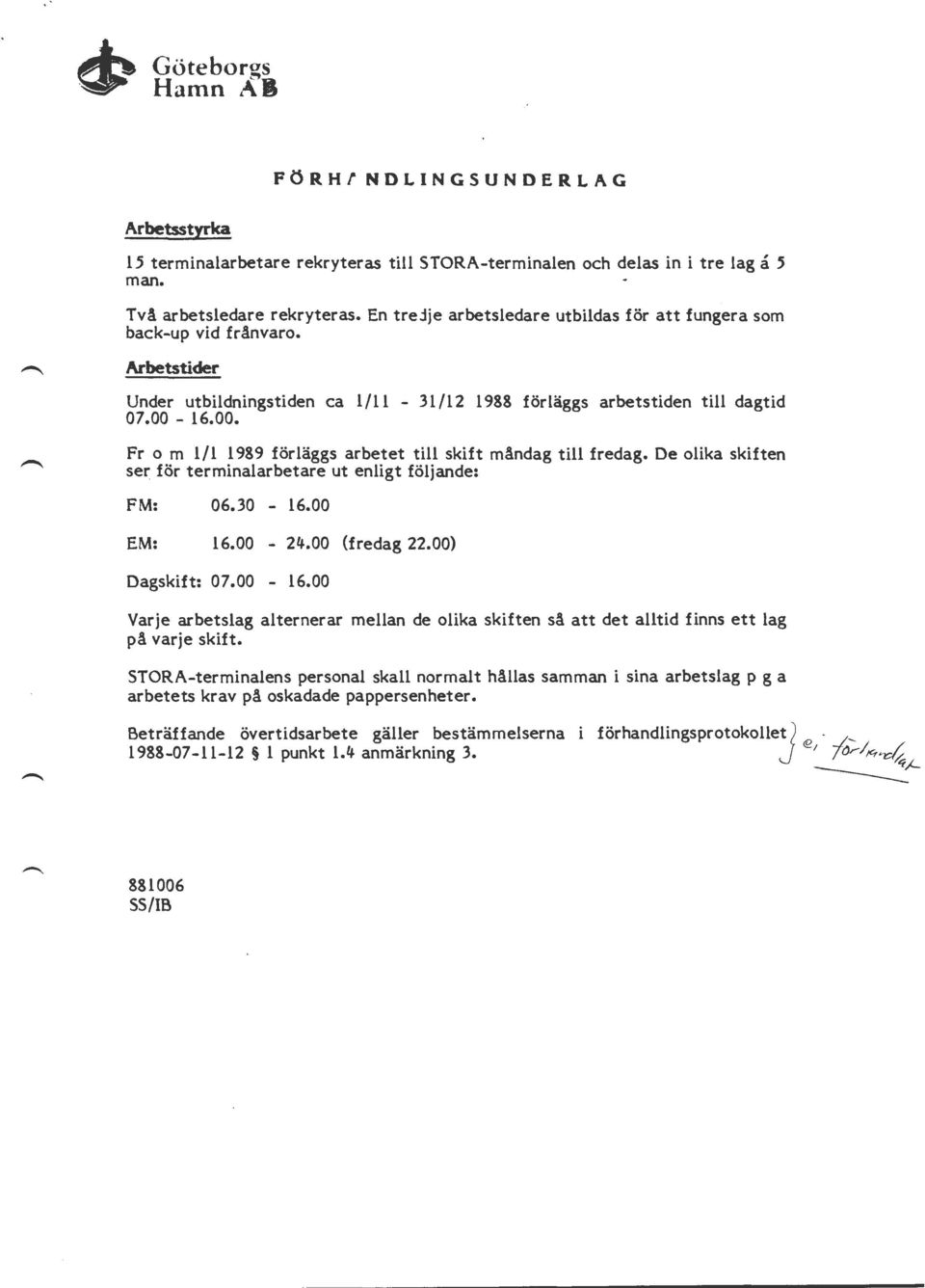 16.00.... Fr o m 1/1 1989 förläggs arbetet till skift måndag till fredag. De olika skiften ser för terminalarbetare ut enligt följande: FM: 06.30-16.00 EM: 16.00-24.00 (fredag 22.00) Dagskift: 07.