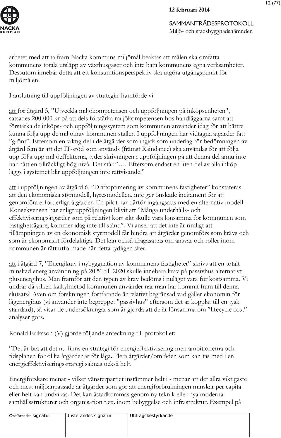 I anslutning till uppföljningen av strategin framförde vi: att för åtgärd 5, Utveckla miljökompetensen och uppföljningen på inköpsenheten, satsades 200 000 kr på att dels förstärka miljökompetensen