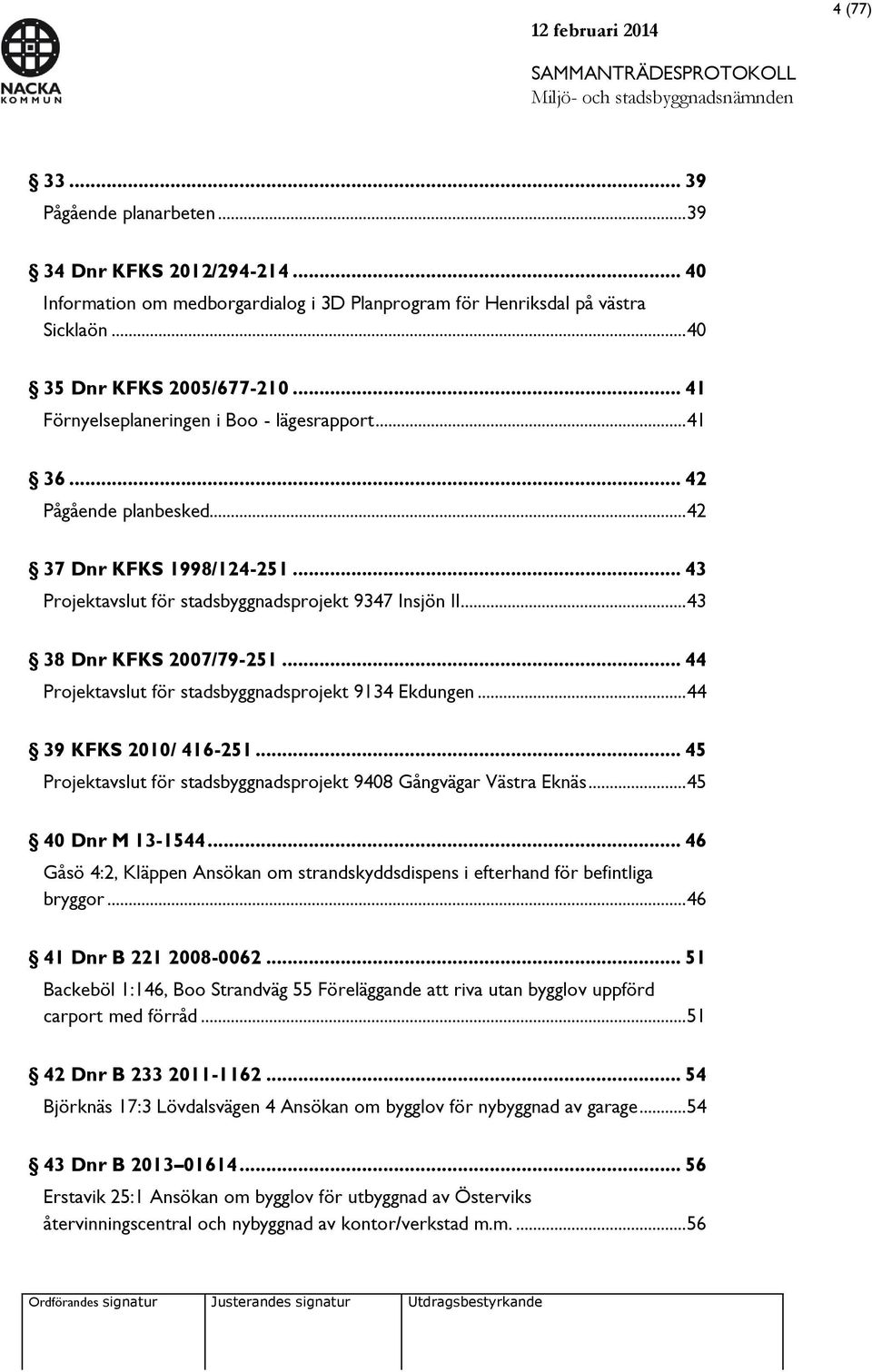 .. 43 38 Dnr KFKS 2007/79-251... 44 Projektavslut för stadsbyggnadsprojekt 9134 Ekdungen... 44 39 KFKS 2010/ 416-251... 45 Projektavslut för stadsbyggnadsprojekt 9408 Gångvägar Västra Eknäs.