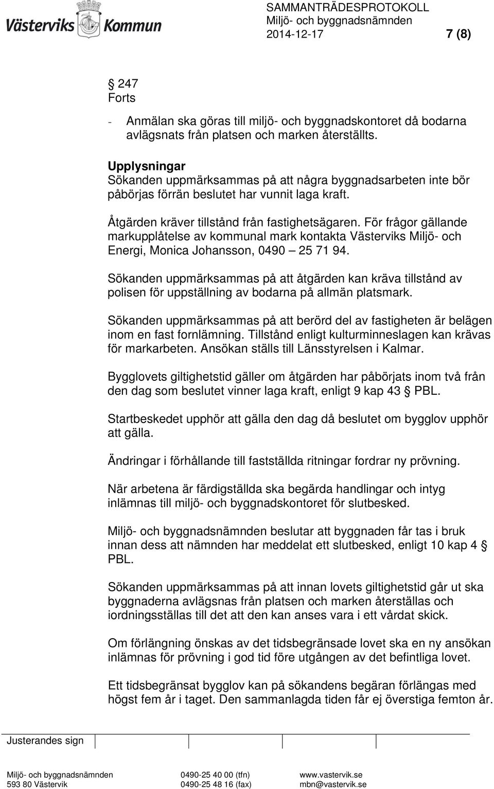 För frågor gällande markupplåtelse av kommunal mark kontakta Västerviks Miljö- och Energi, Monica Johansson, 0490 25 71 94.