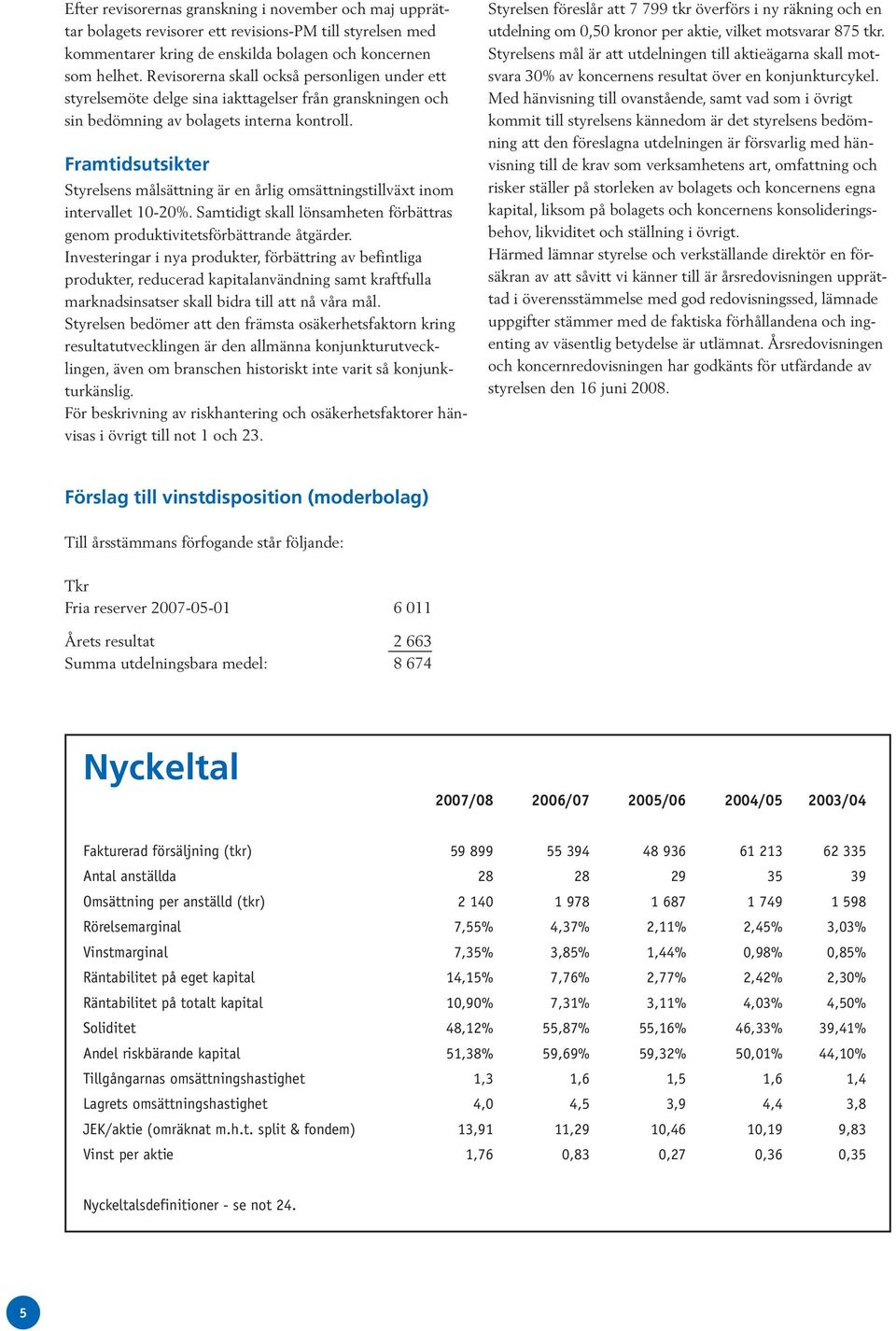 Framtidsutsikter Styrelsens målsättning är en årlig omsättningstillväxt inom intervallet 10-20%. Samtidigt skall lönsamheten förbättras genom produktivitetsförbättrande åtgärder.