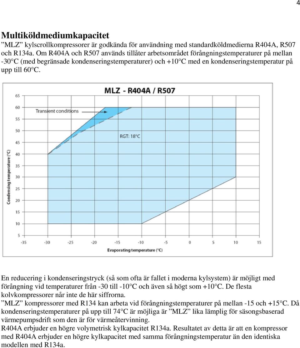 En reducering i kondenseringstryck (så som ofta är fallet i moderna kylsystem) är möjligt med förångning vid temperaturer från -30 till -10 C och även så högt som +10 C.