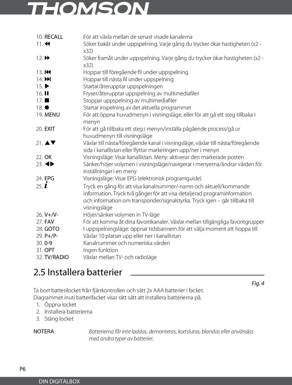 2 Fryser/återupptar uppspelning av multimediafiler 17. 3 Stoppar uppspelning av multimediafiler 18. 4 Startar inspelning av det aktuella programmet 19.