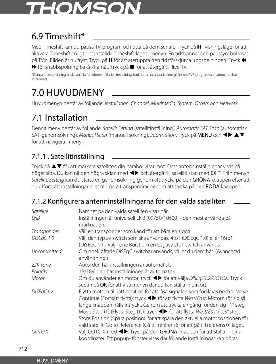 Tryck på 3 för att återgå till live-tv. *Denna bruksanvisning beskriver alla funktioner inklusive inspelningsfunktionen och kanske inte gäller om PVR-programvaran ännu inte har installerats. 7.