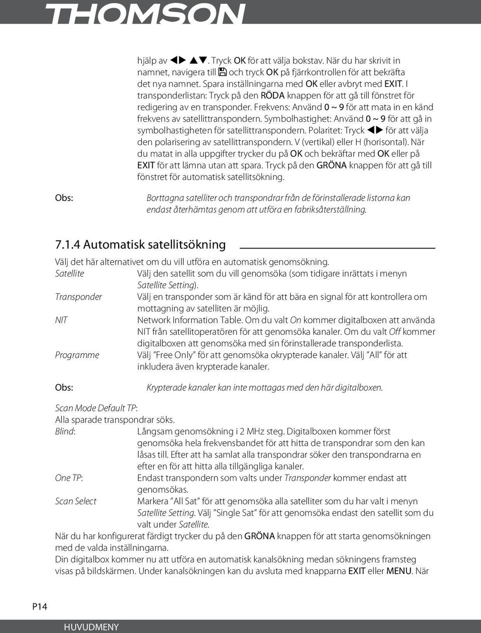 Frekvens: Använd 0 ~ 9 för att mata in en känd frekvens av satellittranspondern. Symbolhastighet: Använd 0 ~ 9 för att gå in symbolhastigheten för satellittranspondern.