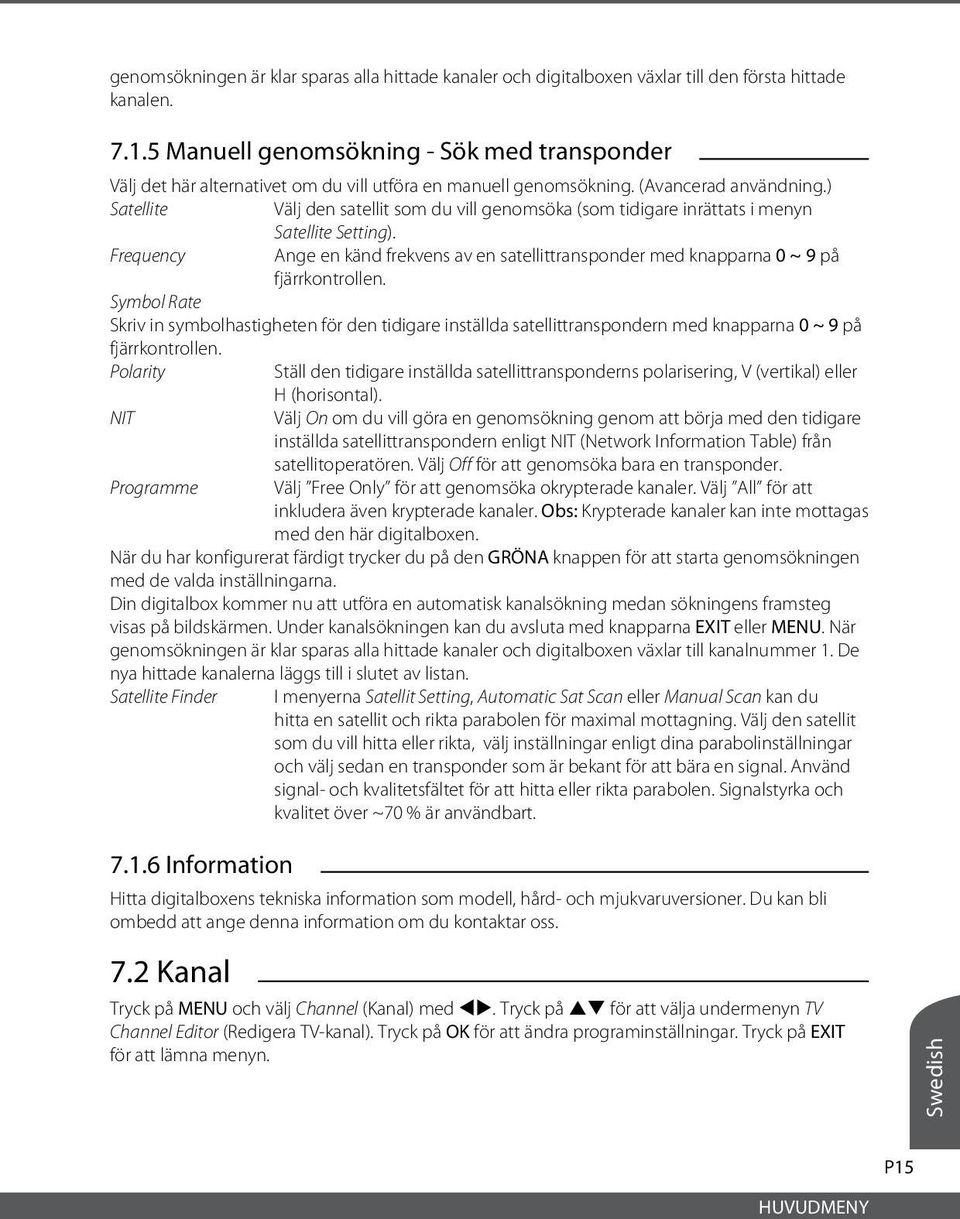 ) Satellite Välj den satellit som du vill genomsöka (som tidigare inrättats i menyn Satellite Setting).