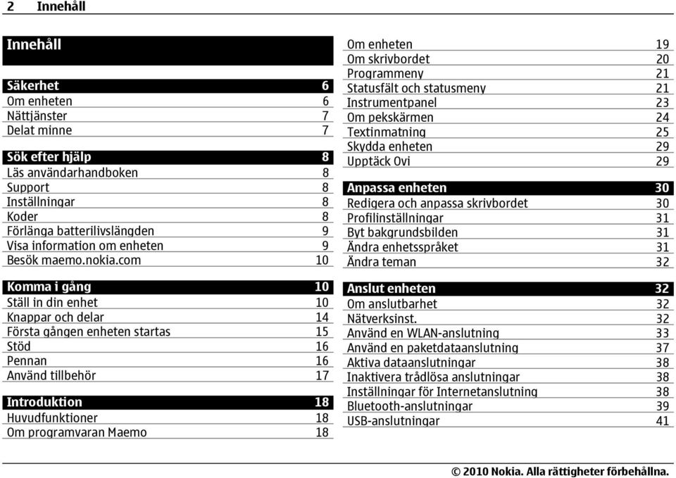 com 10 Komma i gång 10 Ställ in din enhet 10 Knappar och delar 14 Första gången enheten startas 15 Stöd 16 Pennan 16 Använd tillbehör 17 Introduktion 18 Huvudfunktioner 18 Om programvaran Maemo 18 Om