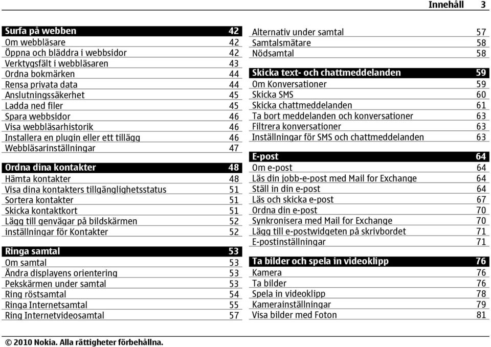 Sortera kontakter 51 Skicka kontaktkort 51 Lägg till genvägar på bildskärmen 52 inställningar för Kontakter 52 Ringa samtal 53 Om samtal 53 Ändra displayens orientering 53 Pekskärmen under samtal 53