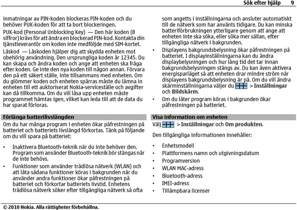 Låskod Låskoden hjälper dig att skydda enheten mot obehörig användning. Den ursprungliga koden är 12345. Du kan skapa och ändra koden och ange att enheten ska fråga efter koden.