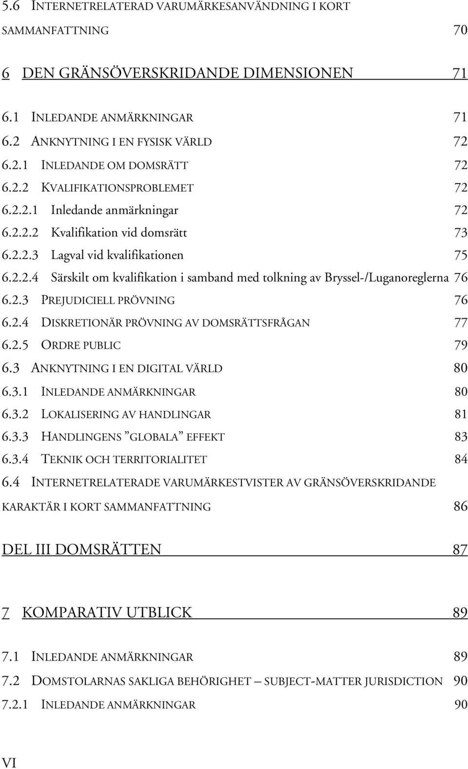 2.3 PREJUDICIELL PRÖVNING 76 6.2.4 DISKRETIONÄR PRÖVNING AV DOMSRÄTTSFRÅGAN 77 6.2.5 ORDRE PUBLIC 79 6.3 ANKNYTNING I EN DIGITAL VÄRLD 80 6.3.1 INLEDANDE ANMÄRKNINGAR 80 6.3.2 LOKALISERING AV HANDLINGAR 81 6.