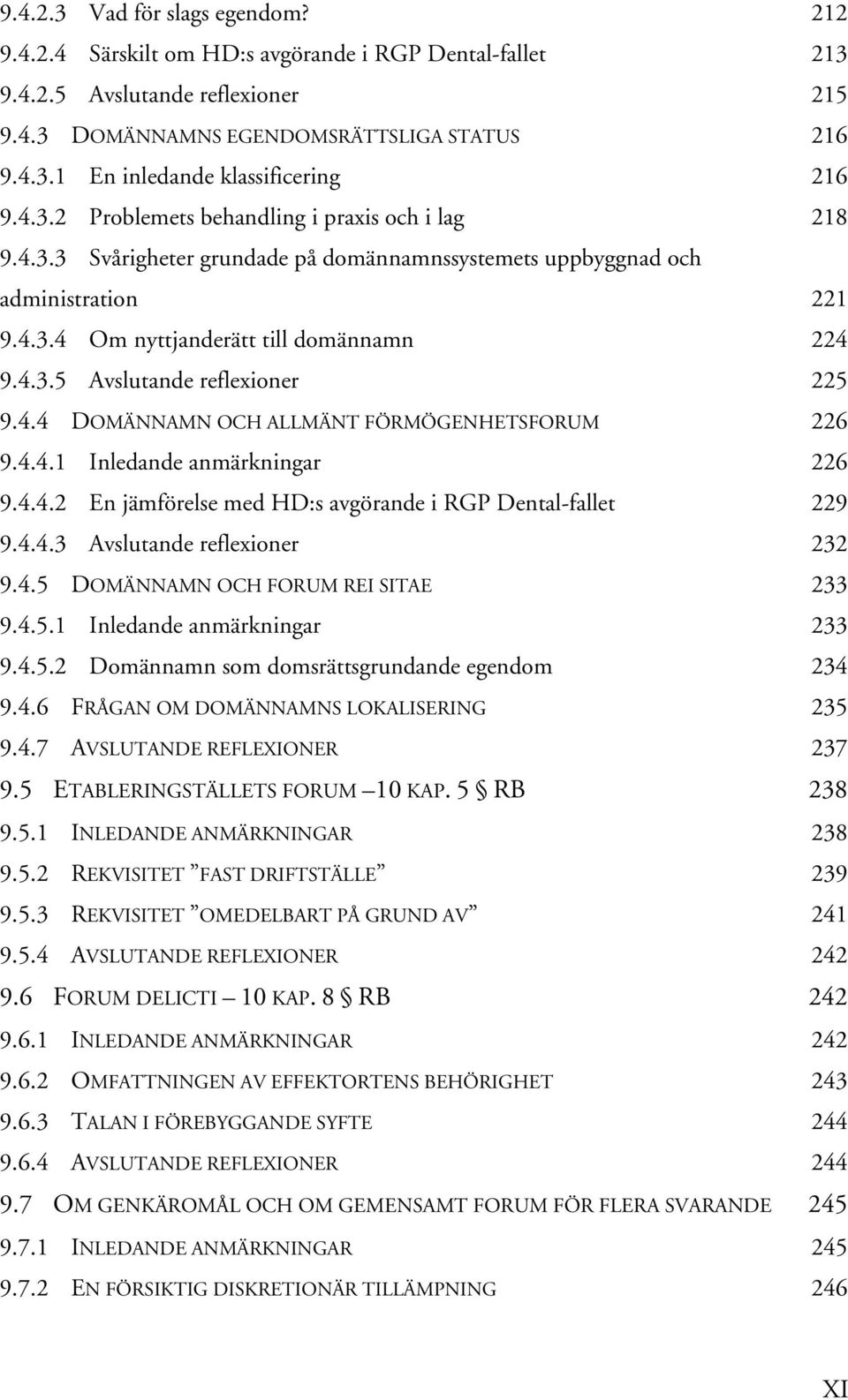 4.4 DOMÄNNAMN OCH ALLMÄNT FÖRMÖGENHETSFORUM 226 9.4.4.1 Inledande anmärkningar 226 9.4.4.2 En jämförelse med HD:s avgörande i RGP Dental-fallet 229 9.4.4.3 Avslutande reflexioner 232 9.4.5 DOMÄNNAMN OCH FORUM REI SITAE 233 9.