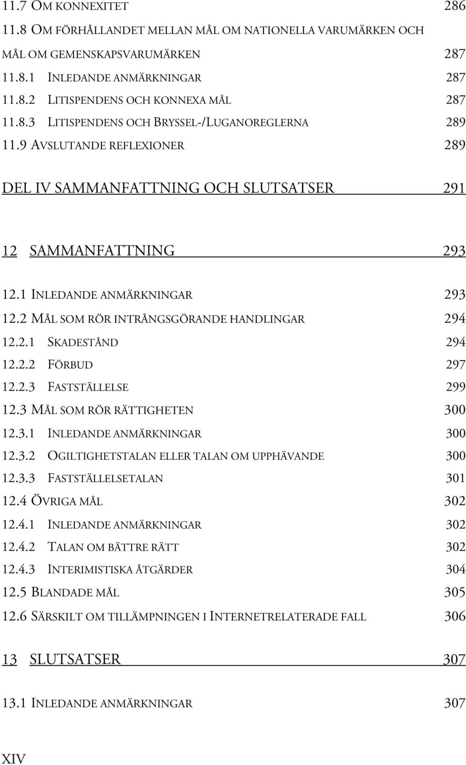 2.3 FASTSTÄLLELSE 299 12.3 MÅL SOM RÖR RÄTTIGHETEN 300 12.3.1 INLEDANDE ANMÄRKNINGAR 300 12.3.2 OGILTIGHETSTALAN ELLER TALAN OM UPPHÄVANDE 300 12.3.3 FASTSTÄLLELSETALAN 301 12.4 