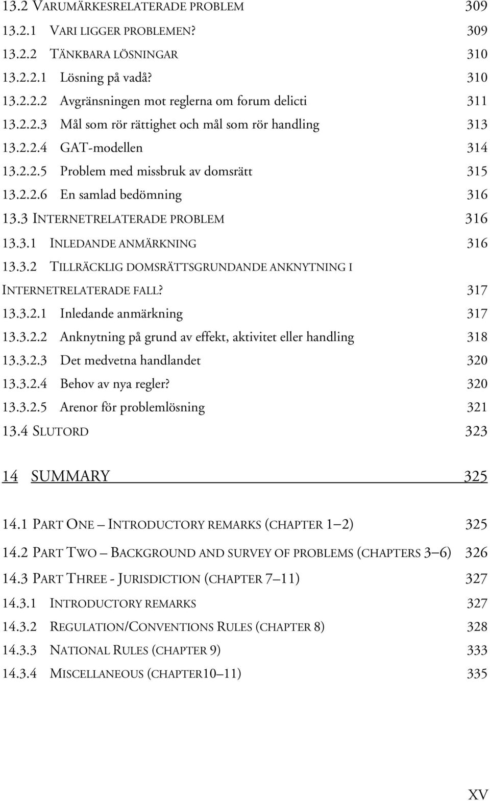 317 13.3.2.1 Inledande anmärkning 317 13.3.2.2 Anknytning på grund av effekt, aktivitet eller handling 318 13.3.2.3 Det medvetna handlandet 320 13.3.2.4 Behov av nya regler? 320 13.3.2.5 Arenor för problemlösning 321 13.