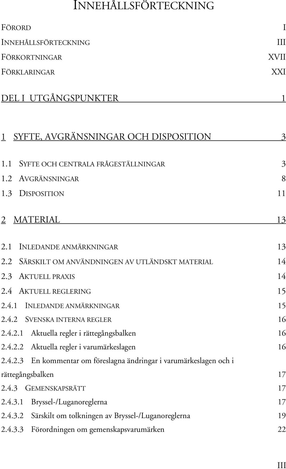 4.2 SVENSKA INTERNA REGLER 16 2.4.2.1 Aktuella regler i rättegångsbalken 16 2.4.2.2 Aktuella regler i varumärkeslagen 16 2.4.2.3 En kommentar om föreslagna ändringar i varumärkeslagen och i rättegångsbalken 17 2.