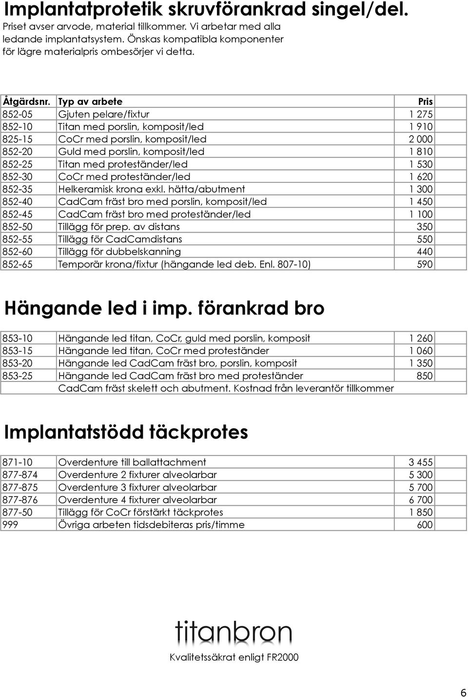 852-05 Gjuten pelare/fixtur 1 275 852-10 Titan med porslin, komposit/led 1 910 825-15 CoCr med porslin, komposit/led 2 000 852-20 Guld med porslin, komposit/led 1 810 852-25 Titan med