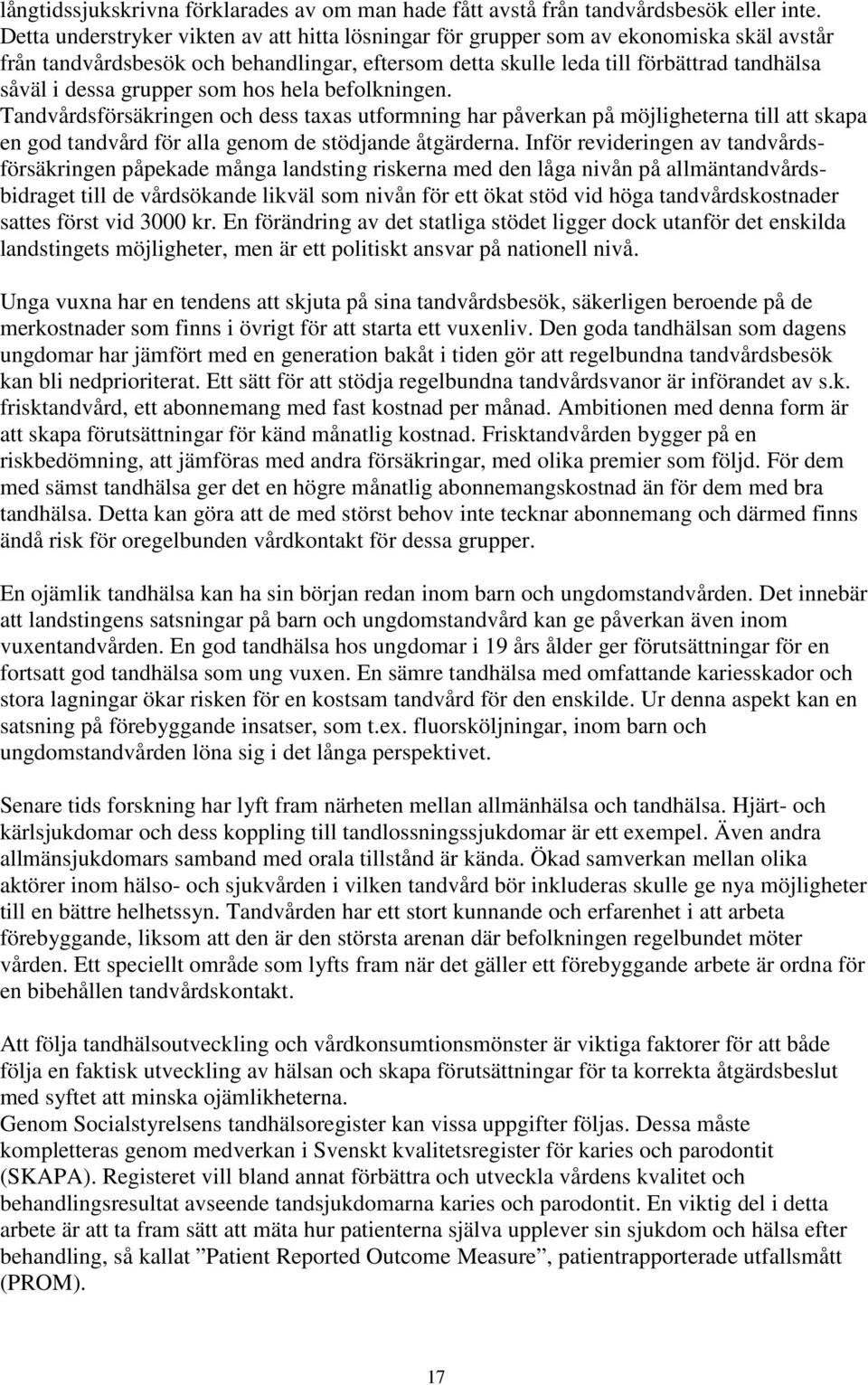 grupper som hos hela befolkningen. Tandvårdsförsäkringen och dess taxas utformning har påverkan på möjligheterna till att skapa en god tandvård för alla genom de stödjande åtgärderna.