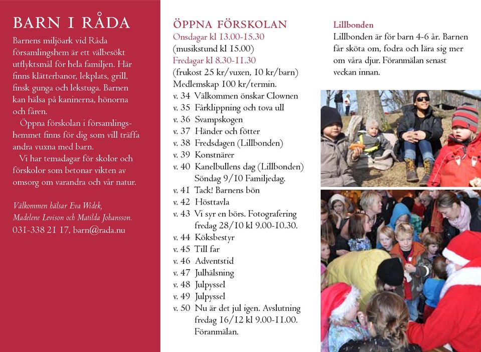 Vi har temadagar för skolor och förskolor som betonar vikten av omsorg om varandra och vår natur. Välkommen hälsar Eva Widek, Madelene Levison och Matilda Johansson. 031-338 21 17, barn@rada.