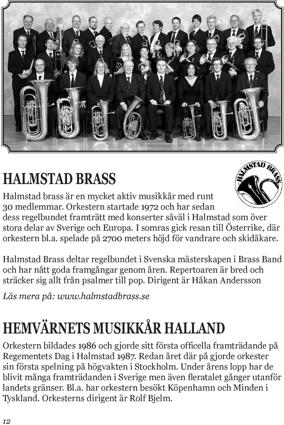 Halmstad Brass deltar regelbundet i Svenska mästerskapen i Brass Band och har nått goda framgångar genom åren. Repertoaren är bred och sträcker sig allt från psalmer till pop.