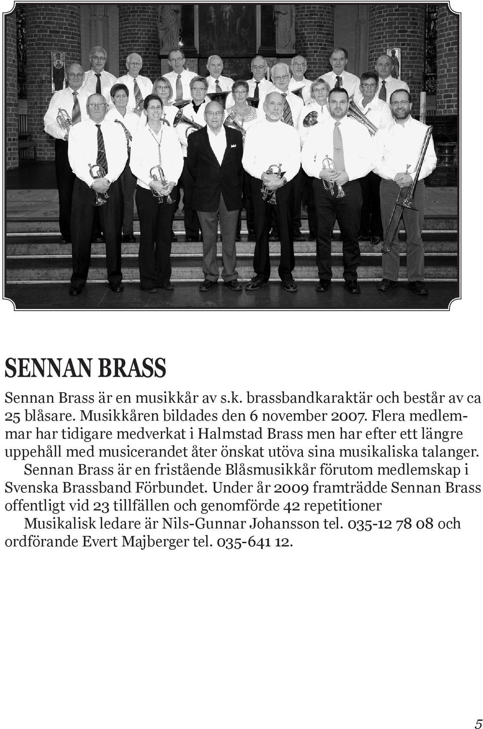 talanger. Sennan Brass är en fristående Blåsmusikkår förutom medlemskap i Svenska Brassband Förbundet.