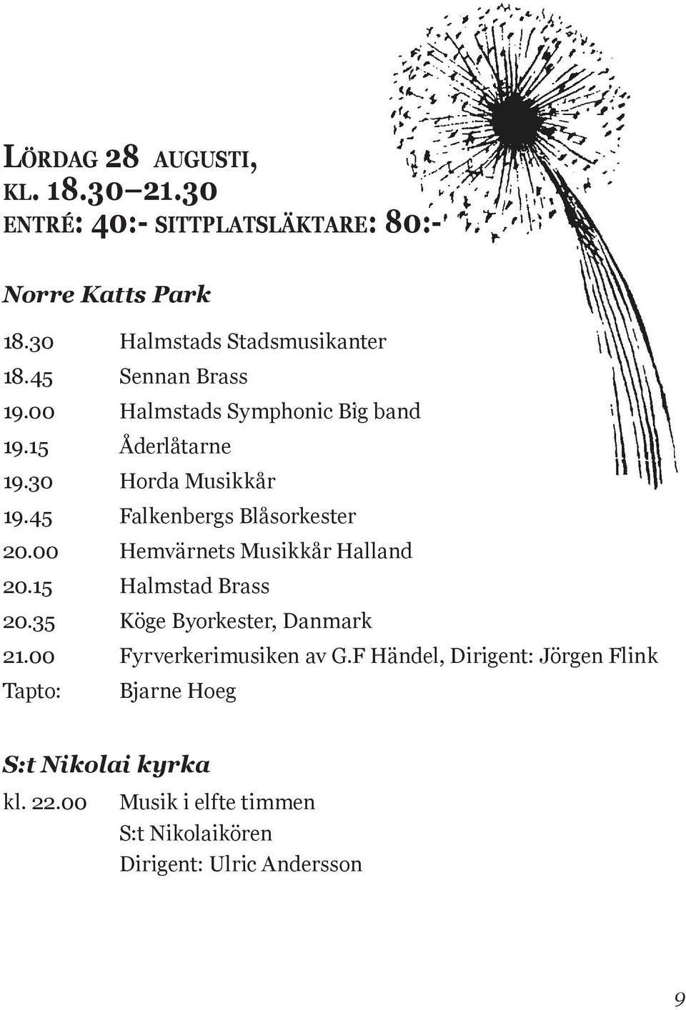 20 Bleckhornen Horda Musikkår 19.45 Falkenbergs Blåsorkester 19.35 Kronprinsens Husarers Musikkår, inmarsch 20.00 Hemvärnets Musikkår Halland 20.15 20.05 Horda Halmstad Musikkår Brass 20.35 20.