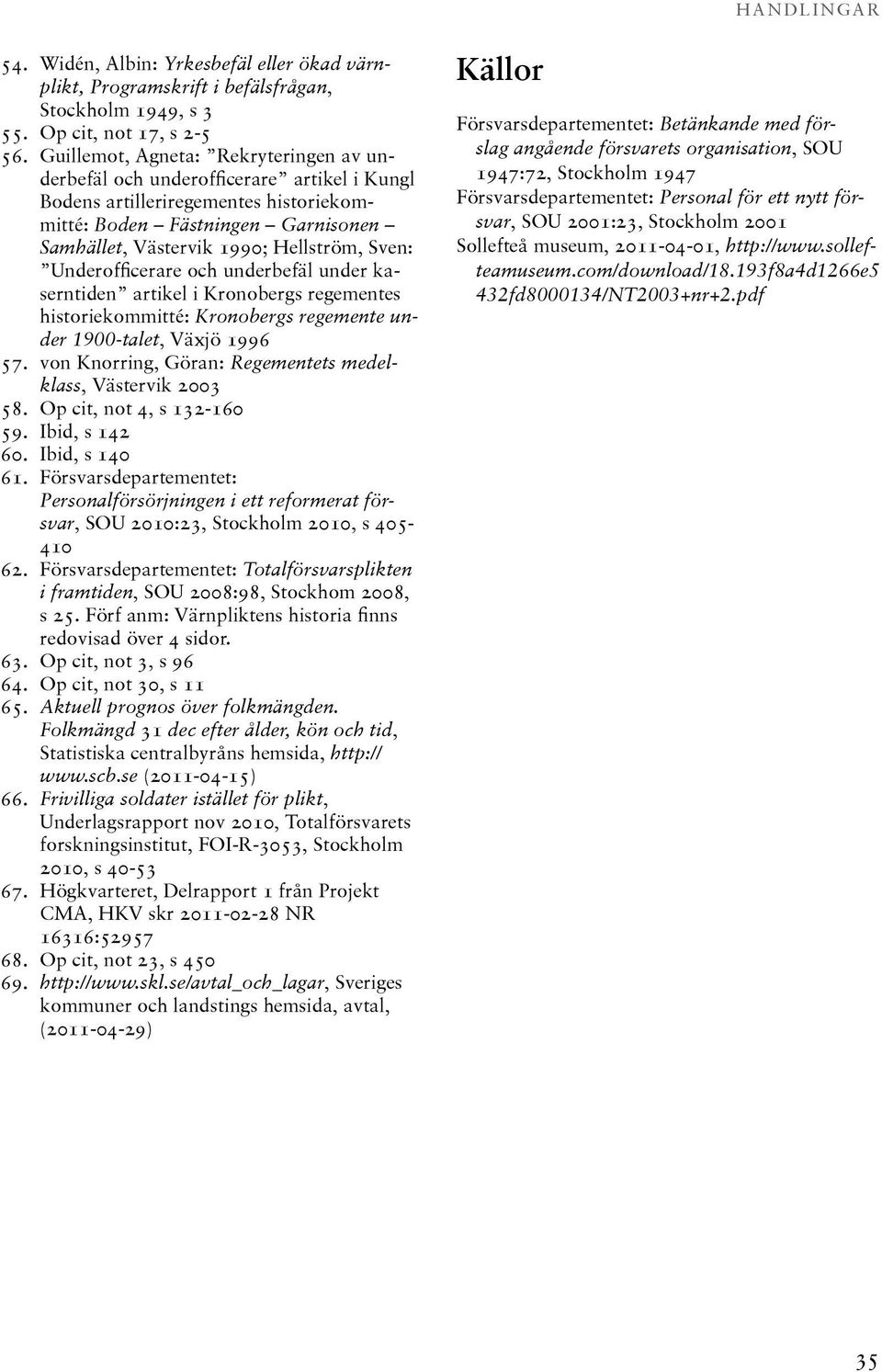 Underofficerare och underbefäl under kaserntiden artikel i Kronobergs regementes historiekommitté: Kronobergs regemente under 1900-talet, Växjö 1996 57.