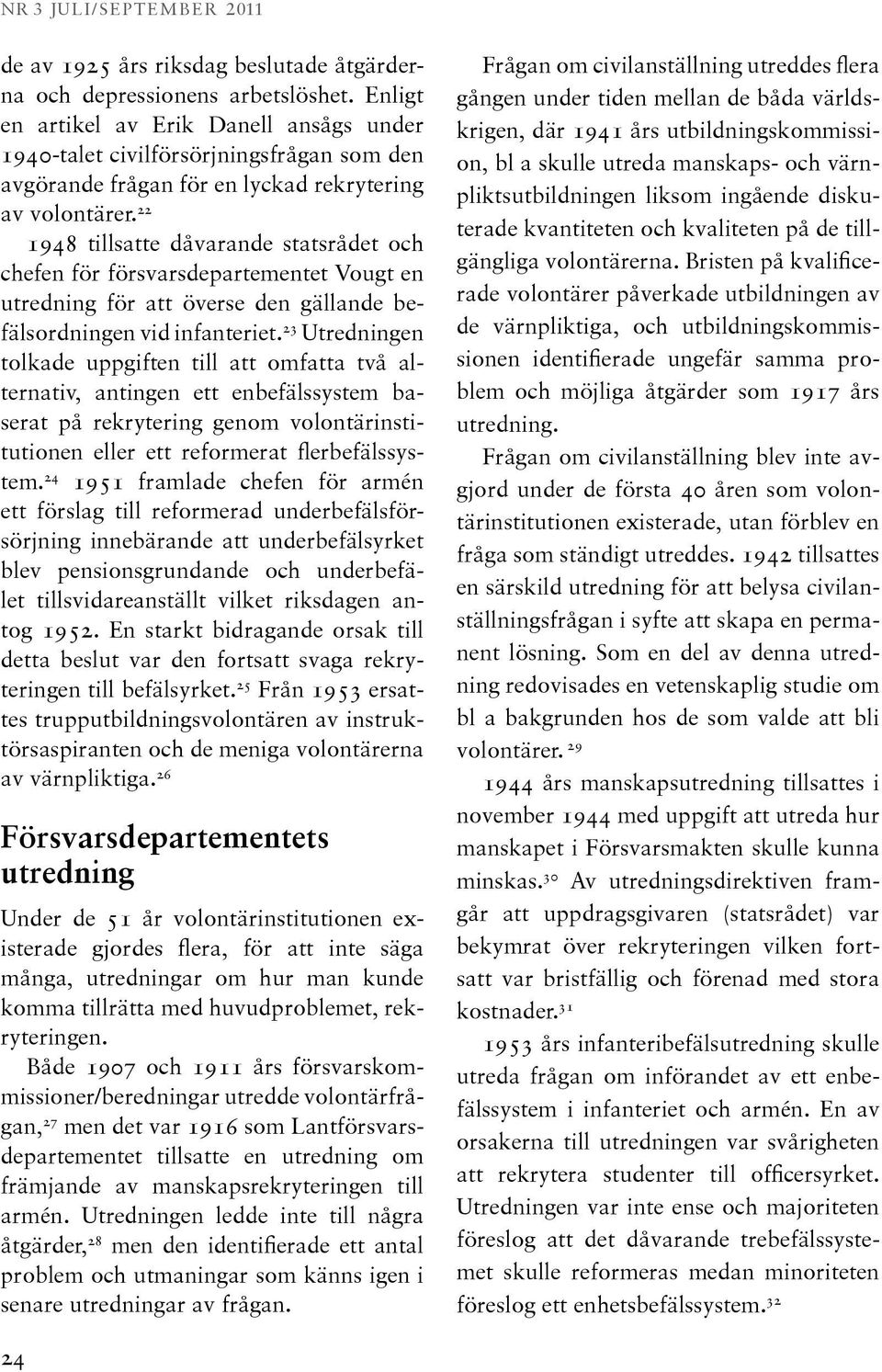 22 1948 tillsatte dåvarande statsrådet och chefen för försvarsdepartementet Vougt en utredning för att överse den gällande befälsordningen vid infanteriet.